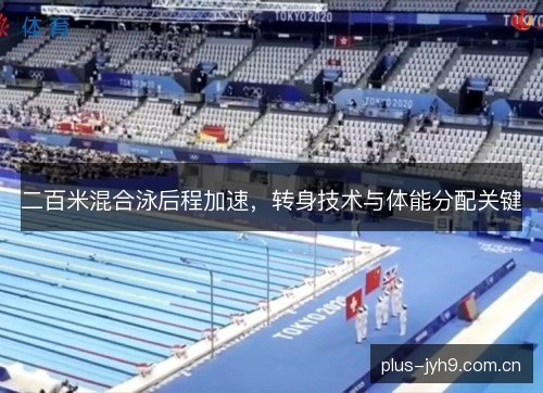 二百米混合泳后程加速，转身技术与体能分配关键